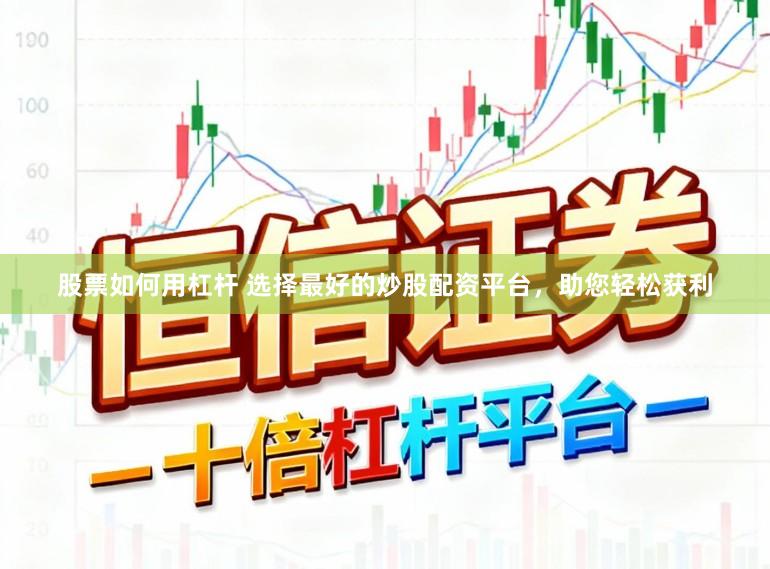 股票如何用杠杆 选择最好的炒股配资平台，助您轻松获利