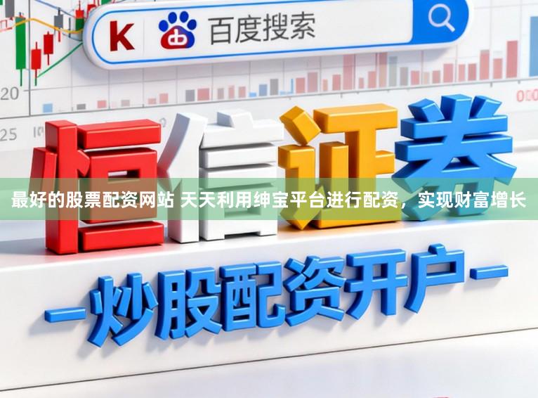最好的股票配资网站 天天利用绅宝平台进行配资，实现财富增长
