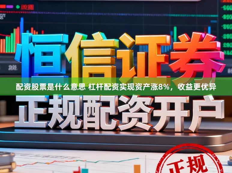 配资股票是什么意思 杠杆配资实现资产涨8%，收益更优异