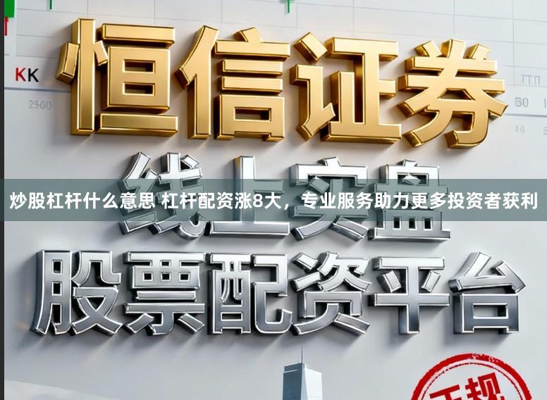 炒股杠杆什么意思 杠杆配资涨8大，专业服务助力更多投资者获利