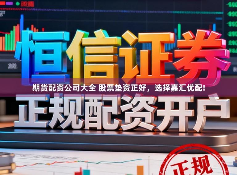 期货配资公司大全 股票垫资正好，选择嘉汇优配!