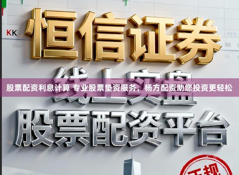 股票配资利息计算 专业股票垫资服务,杨方配资助您投资更轻松