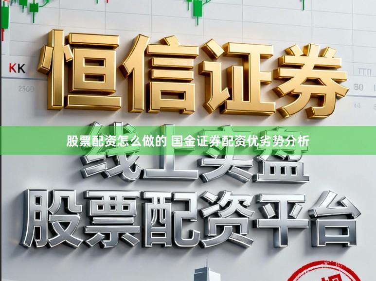 股票配资怎么做的 国金证券配资优劣势分析
