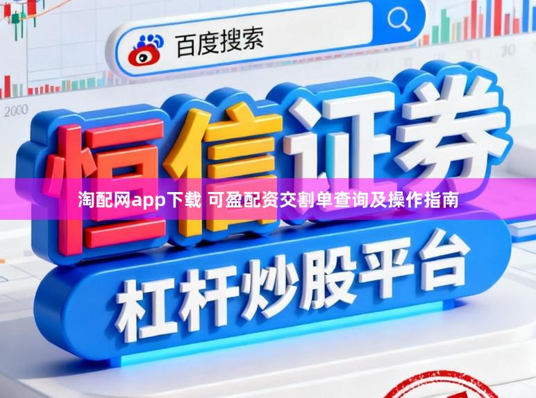 淘配网app下载 可盈配资交割单查询及操作指南