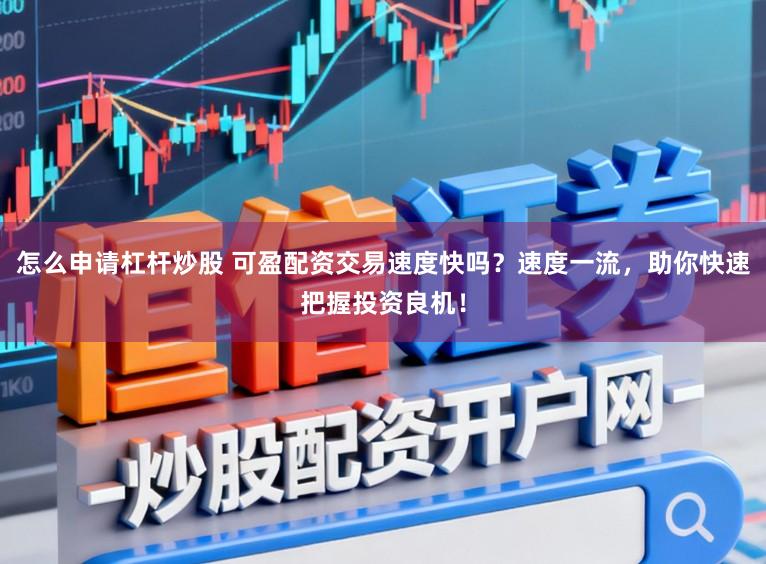 怎么申请杠杆炒股 可盈配资交易速度快吗？速度一流，助你快速把握投资良机！
