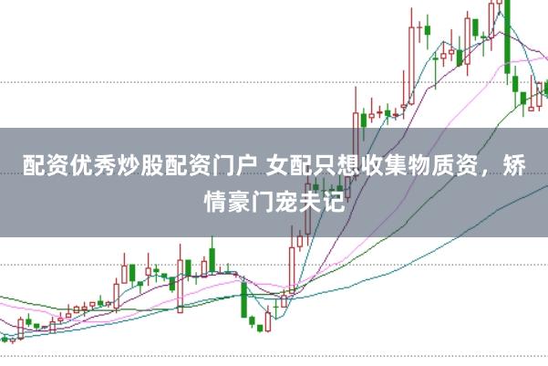 配资优秀炒股配资门户 女配只想收集物质资，矫情豪门宠夫记