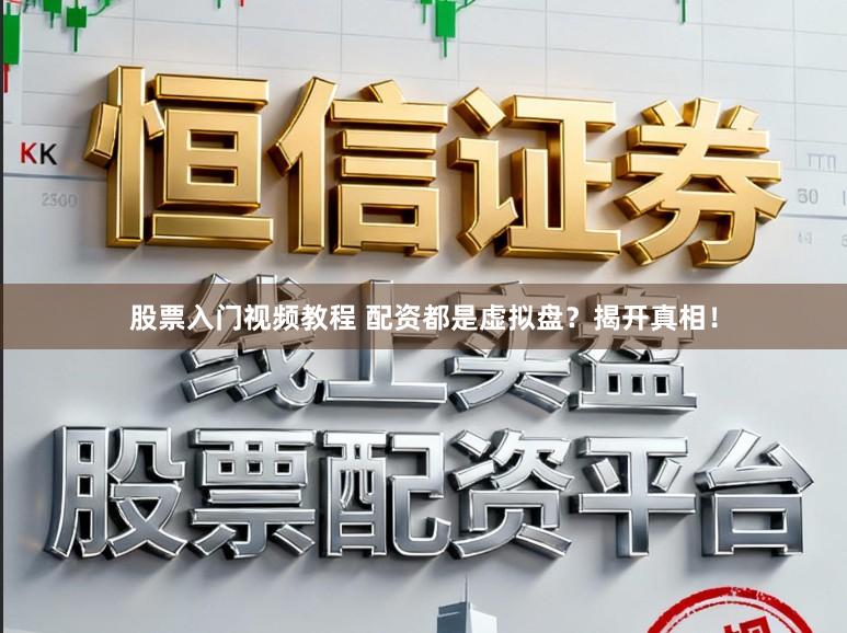 股票入门视频教程 配资都是虚拟盘？揭开真相！