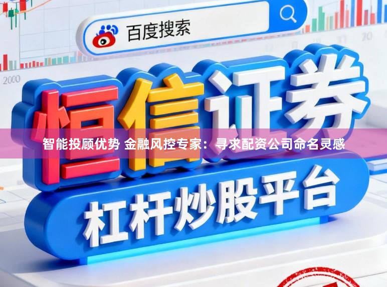 智能投顾优势 金融风控专家：寻求配资公司命名灵感