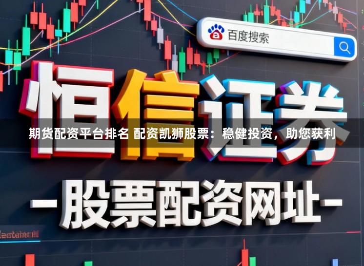 期货配资平台排名 配资凯狮股票：稳健投资，助您获利