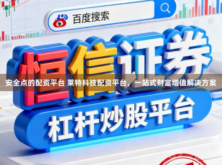 安全点的配资平台 莱特科技配资平台，一站式财富增值解决方案