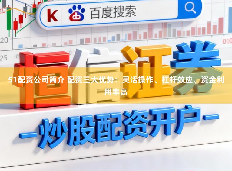 51配资公司简介 配资三大优势：灵活操作、杠杆效应、资金利用率高