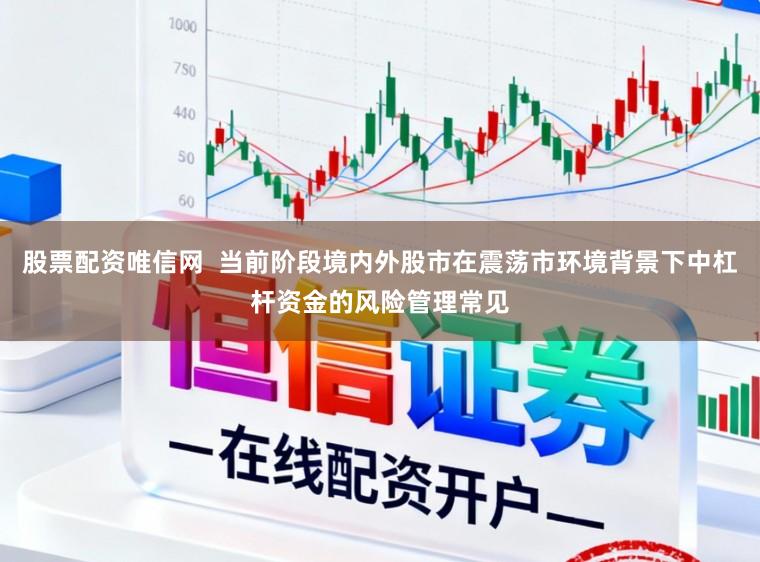 股票配资唯信网  当前阶段境内外股市在震荡市环境背景下中杠杆资金的风险管理常见
