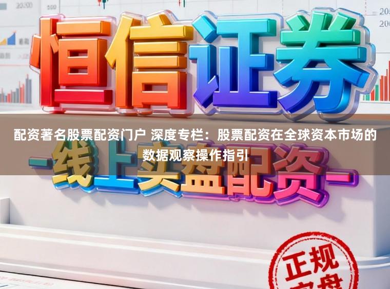 配资著名股票配资门户 深度专栏：股票配资在全球资本市场的数据观察操作指引