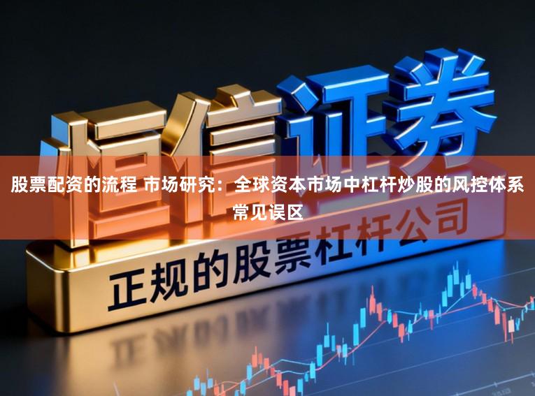 股票配资的流程 市场研究：全球资本市场中杠杆炒股的风控体系常见误区