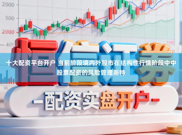十大配资平台开户 当前阶段境内外股市在结构性行情阶段中中股票配资的风险管理新特