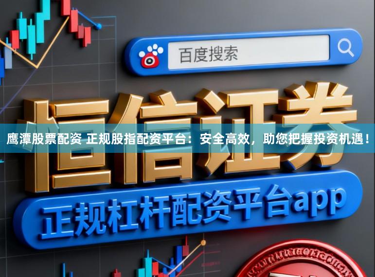 鹰潭股票配资 正规股指配资平台：安全高效，助您把握投资机遇！
