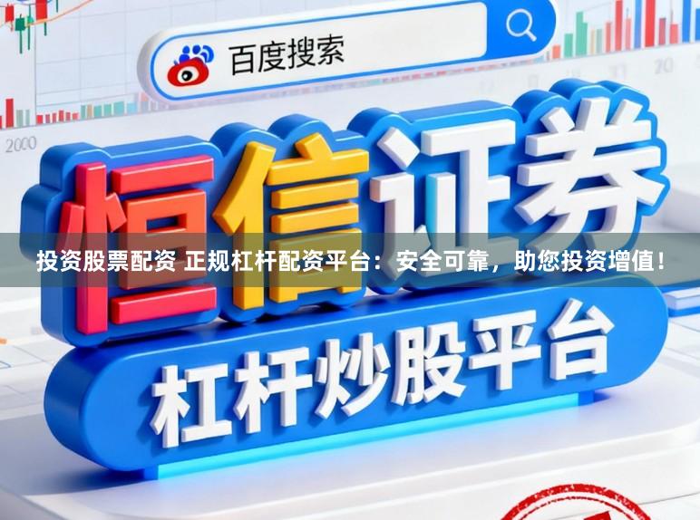 投资股票配资 正规杠杆配资平台：安全可靠，助您投资增值！