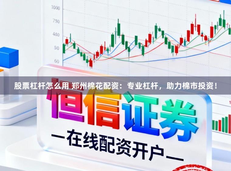 股票杠杆怎么用 郑州棉花配资：专业杠杆，助力棉市投资！