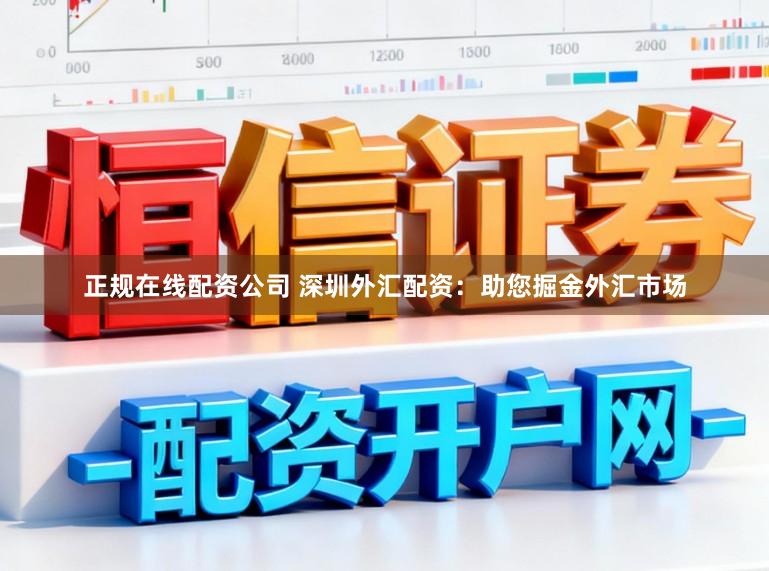 正规在线配资公司 深圳外汇配资：助您掘金外汇市场