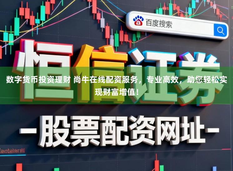 数字货币投资理财 尚牛在线配资服务，专业高效，助您轻松实现财富增值！