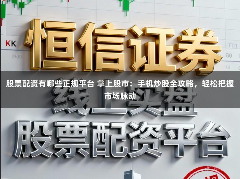 股票配资有哪些正规平台 掌上股市：手机炒股全攻略，轻松把握市场脉动