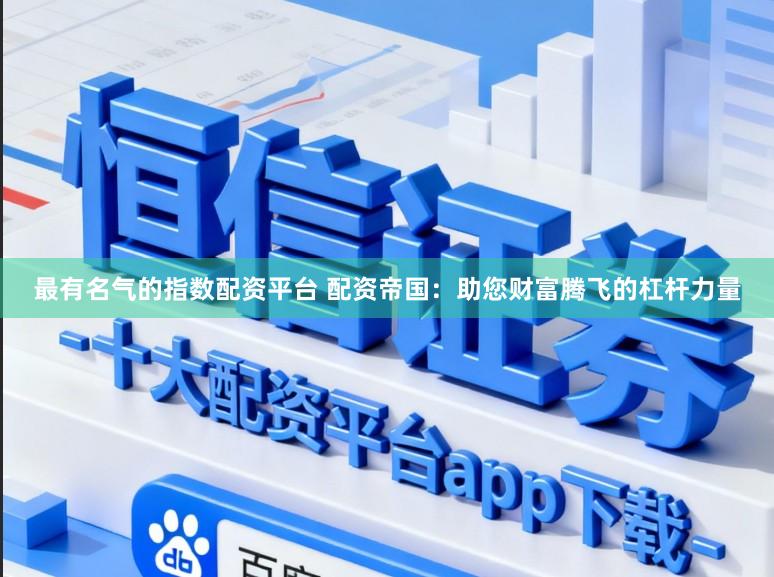最有名气的指数配资平台 配资帝国：助您财富腾飞的杠杆力量