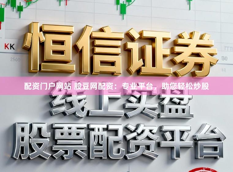 配资门户网站 股豆网配资：专业平台，助您轻松炒股