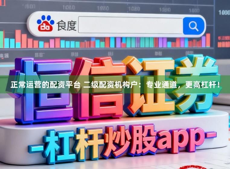 正常运营的配资平台 二级配资机构户：专业通道，更高杠杆！