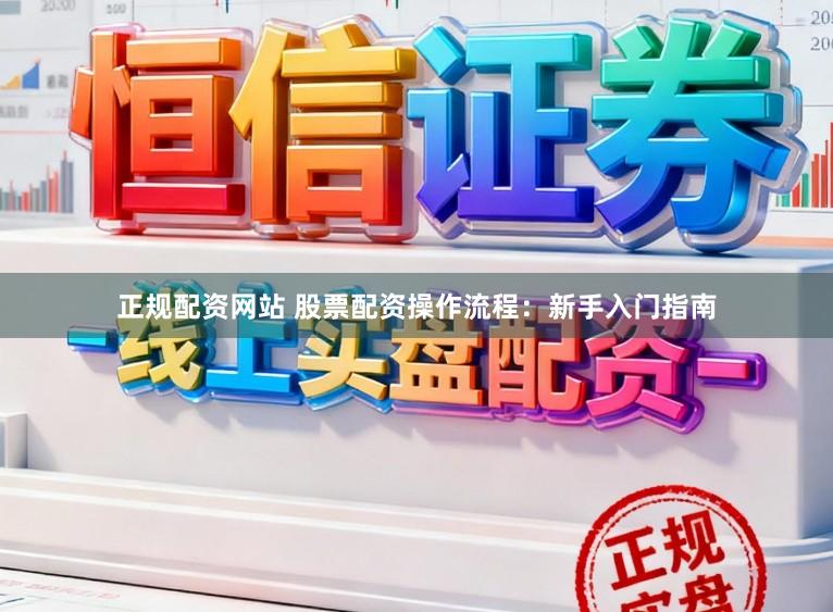 正规配资网站 股票配资操作流程：新手入门指南