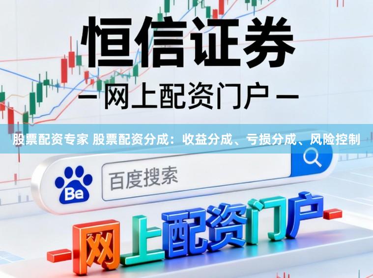 股票配资专家 股票配资分成：收益分成、亏损分成、风险控制
