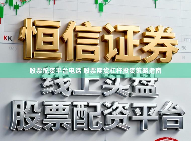 股票配资平台电话 股票期货杠杆投资策略指南