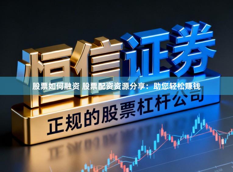 股票如何融资 股票配资资源分享：助您轻松赚钱