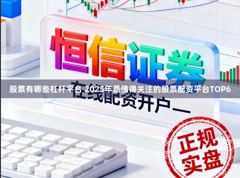 股票有哪些杠杆平台 2025年最值得关注的股票配资平台TOP6