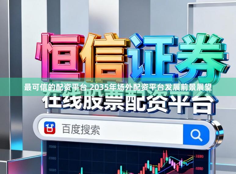 最可信的配资平台 2035年场外配资平台发展前景展望