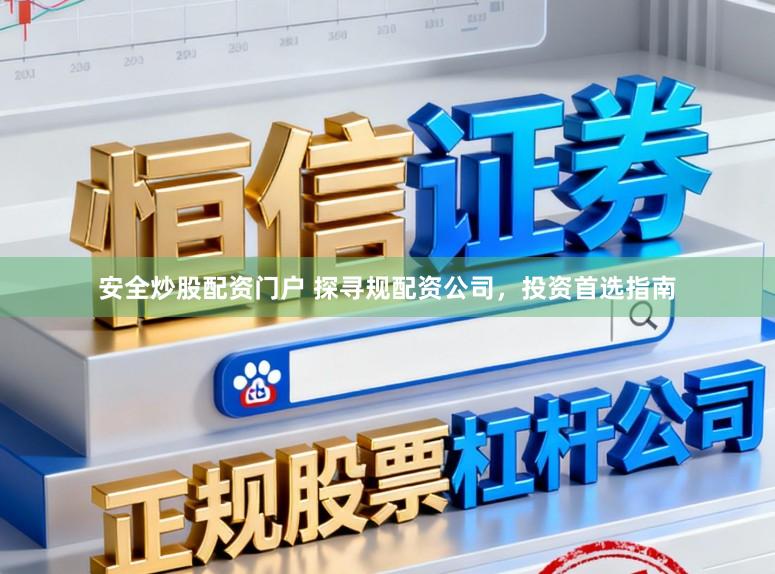 安全炒股配资门户 探寻规配资公司，投资首选指南