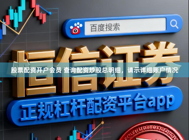 股票配资开户会员 查询配资炒股总明细，请示详细账户情况