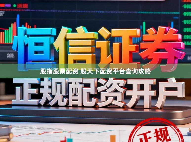 股指股票配资 股天下配资平台查询攻略