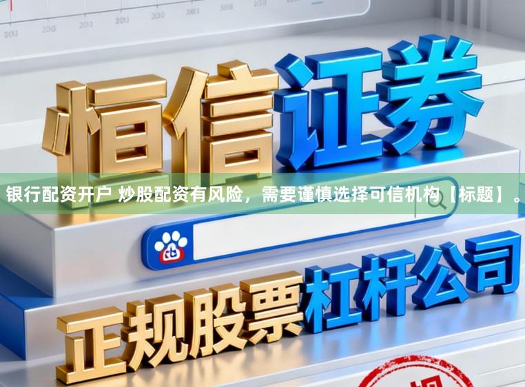 银行配资开户 炒股配资有风险，需要谨慎选择可信机构【标题】。