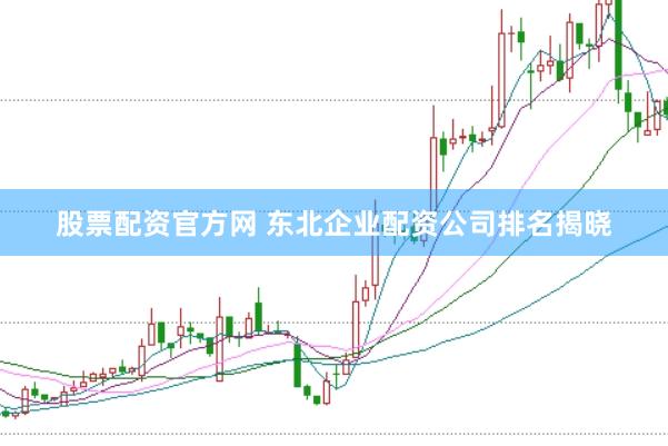 股票配资官方网 东北企业配资公司排名揭晓
