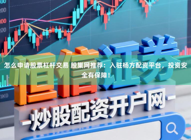 怎么申请股票杠杆交易 股巢网推荐：入驻杨方配资平台，投资安全有保障！