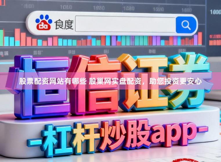 股票配资网站有哪些 股巢网实盘配资，助您投资更安心