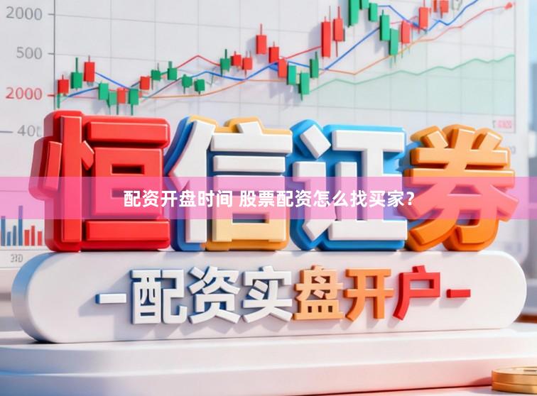 配资开盘时间 股票配资怎么找买家？