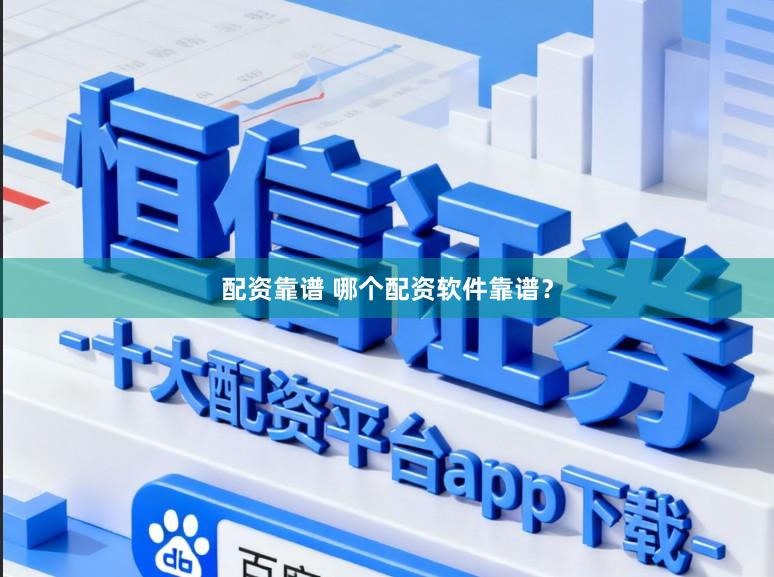 配资靠谱 哪个配资软件靠谱？