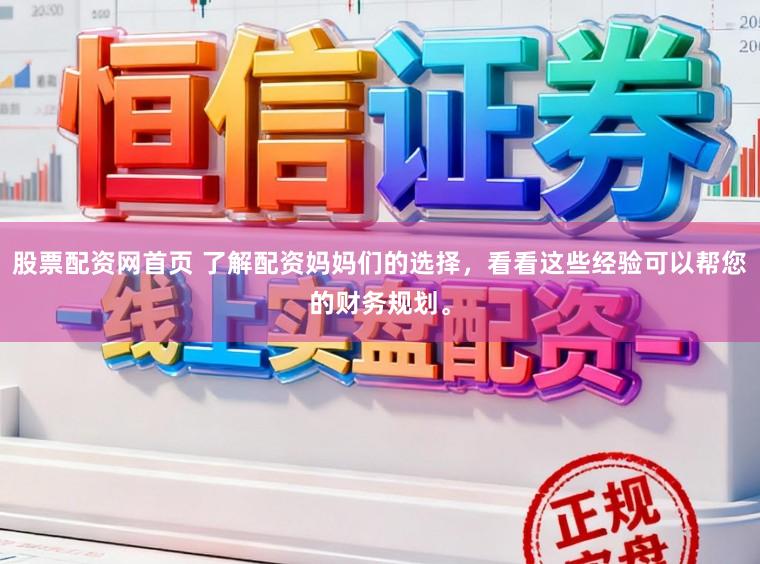 股票配资网首页 了解配资妈妈们的选择，看看这些经验可以帮您的财务规划。