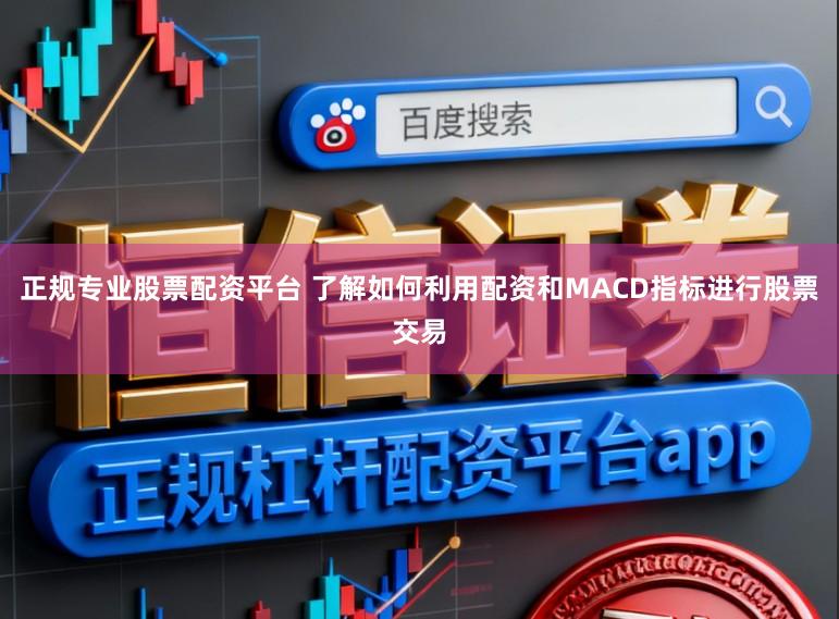 正规专业股票配资平台 了解如何利用配资和MACD指标进行股票交易