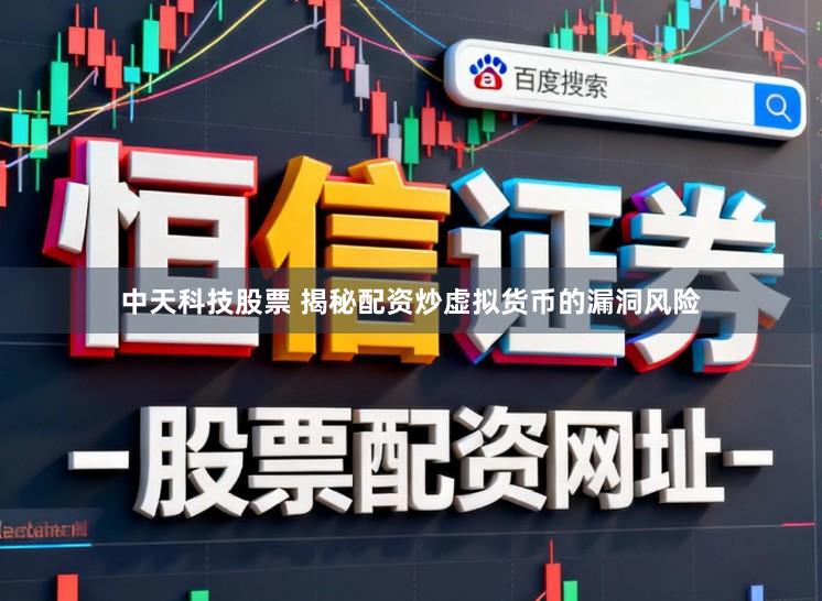 中天科技股票 揭秘配资炒虚拟货币的漏洞风险