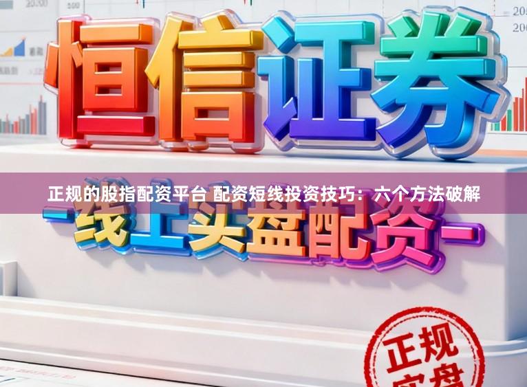 正规的股指配资平台 配资短线投资技巧:六个方法破解