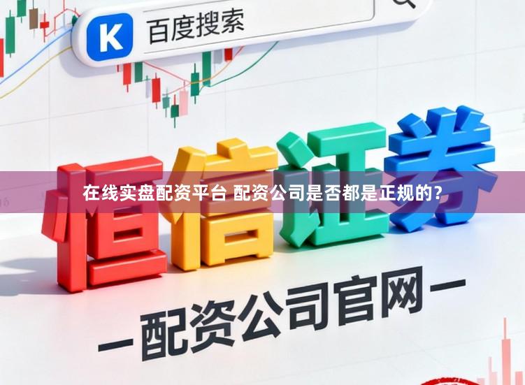 在线实盘配资平台 配资公司是否都是正规的？