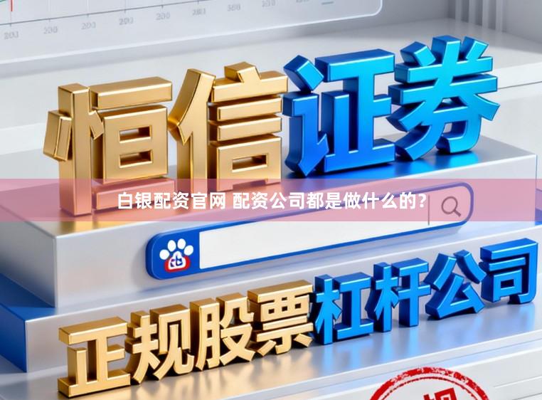 白银配资官网 配资公司都是做什么的？