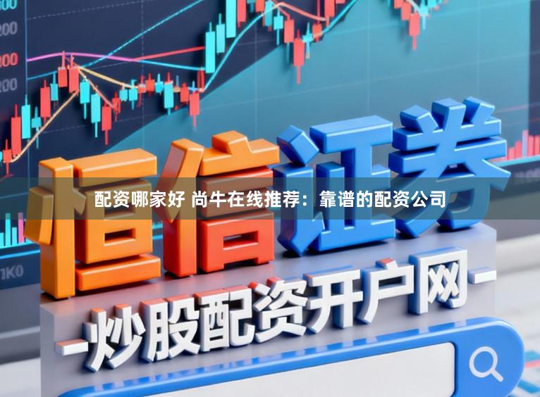 配资哪家好 尚牛在线推荐：靠谱的配资公司